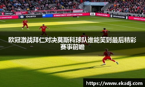欧冠激战拜仁对决莫斯科球队谁能笑到最后精彩赛事前瞻