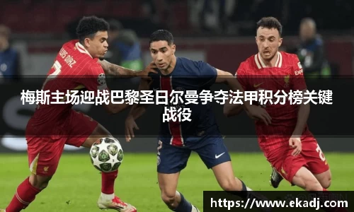 梅斯主场迎战巴黎圣日尔曼争夺法甲积分榜关键战役